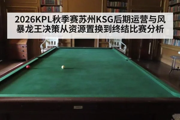 2026KPL秋季赛苏州KSG后期运营与风暴龙王决策从资源置换到终结比赛分析